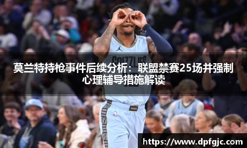 莫兰特持枪事件后续分析：联盟禁赛25场并强制心理辅导措施解读