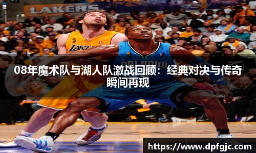 08年魔术队与湖人队激战回顾：经典对决与传奇瞬间再现