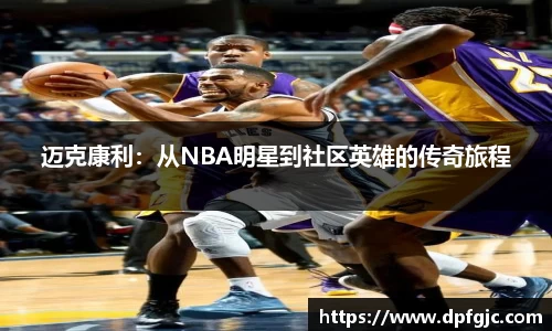 迈克康利：从NBA明星到社区英雄的传奇旅程