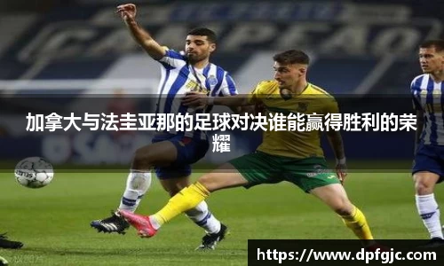加拿大与法圭亚那的足球对决谁能赢得胜利的荣耀