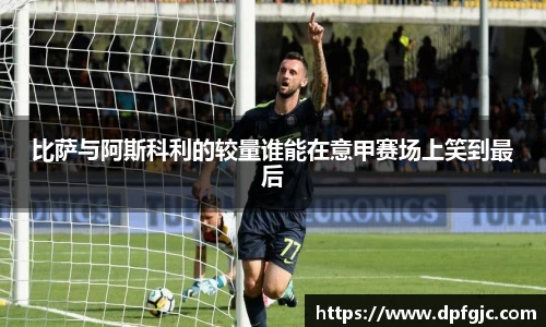 比萨与阿斯科利的较量谁能在意甲赛场上笑到最后