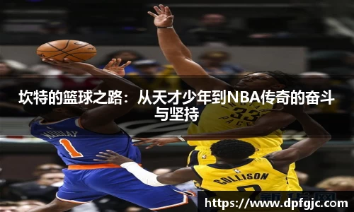 坎特的篮球之路：从天才少年到NBA传奇的奋斗与坚持